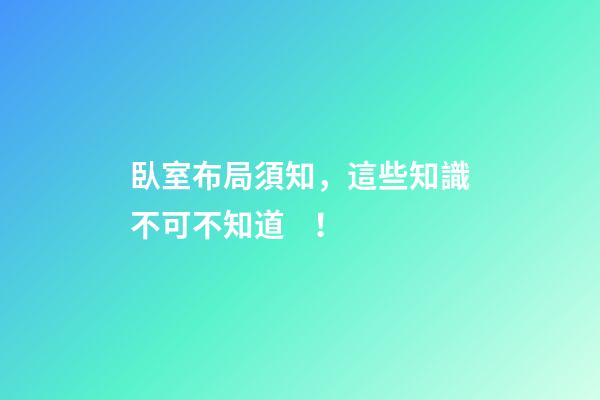 臥室布局須知，這些知識不可不知道！